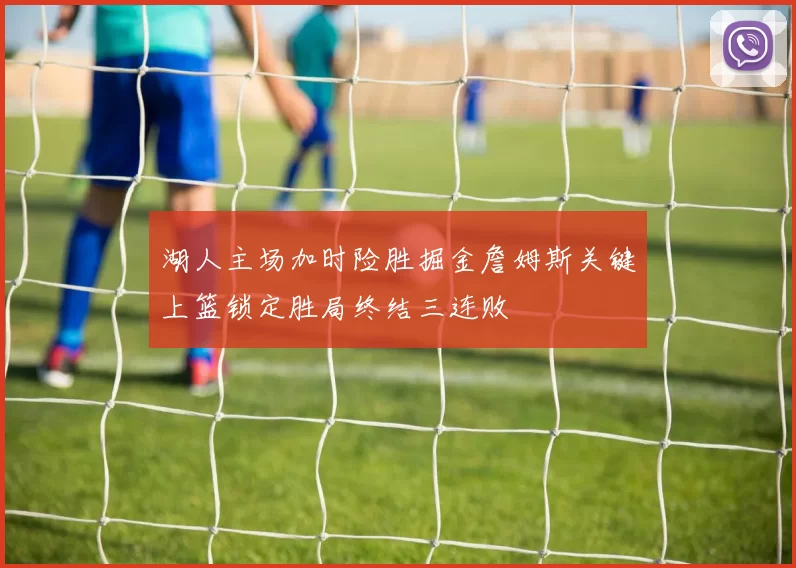 湖人主场加时险胜掘金詹姆斯关键上篮锁定胜局终结三连败