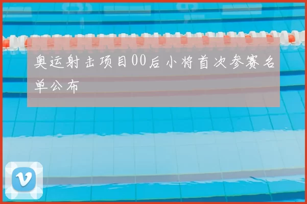 奥运射击项目00后小将首次参赛名单公布