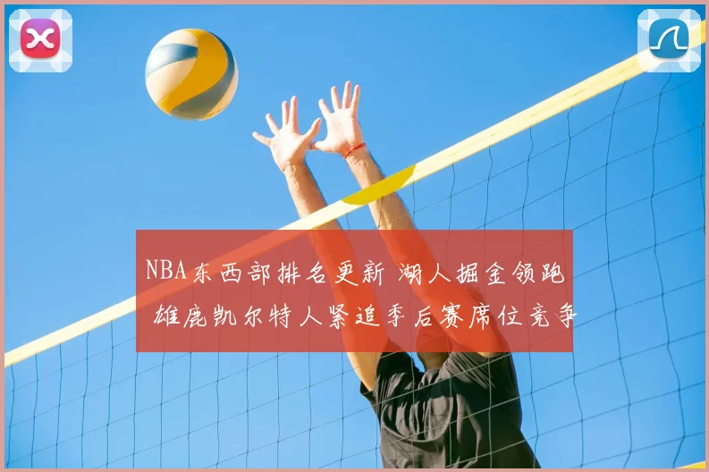 NBA东西部排名更新 湖人掘金领跑 雄鹿凯尔特人紧追季后赛席位竞争加剧