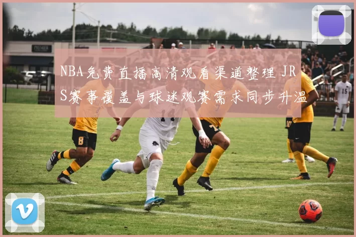 NBA免费直播高清观看渠道整理 JRS赛事覆盖与球迷观赛需求同步升温