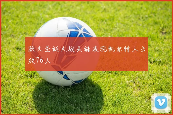 欧文圣诞大战关键表现凯尔特人击败76人