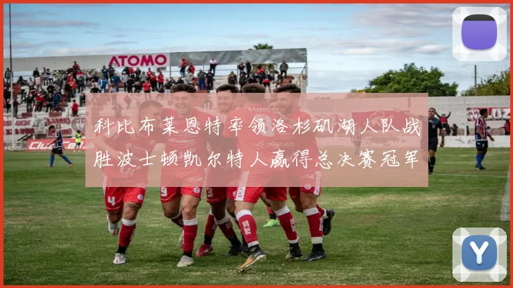 科比布莱恩特率领洛杉矶湖人队战胜波士顿凯尔特人赢得总决赛冠军