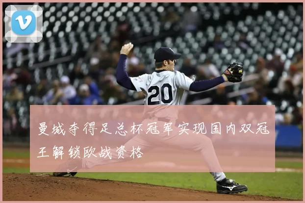 曼城夺得足总杯冠军实现国内双冠王解锁欧战资格