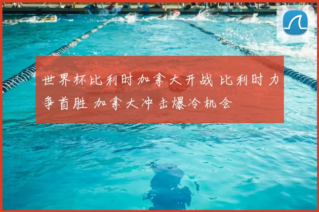 世界杯比利时加拿大开战 比利时力争首胜 加拿大冲击爆冷机会
