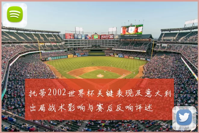 托蒂2002世界杯关键表现及意大利出局战术影响与赛后反响评述