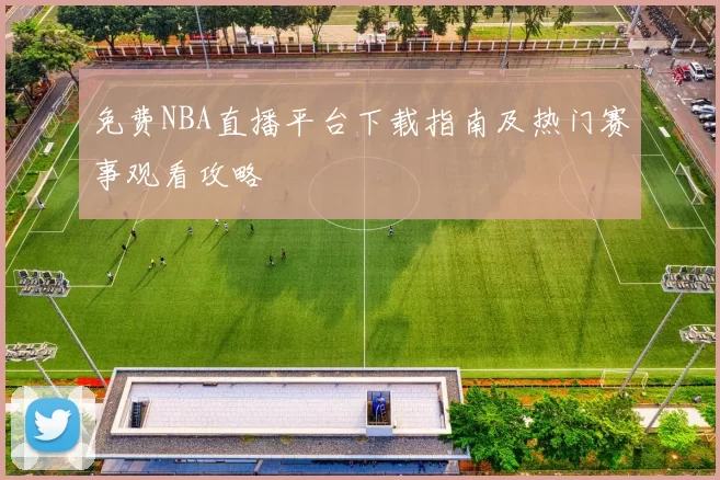 免费NBA直播平台下载指南及热门赛事观看攻略