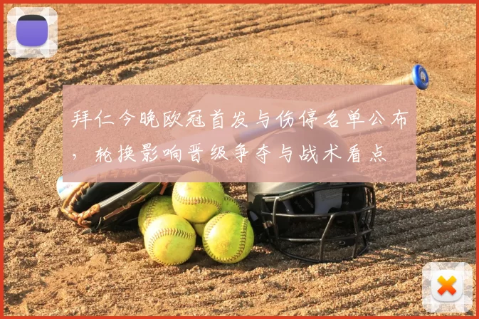 拜仁今晚欧冠首发与伤停名单公布,轮换影响晋级争夺与战术看点