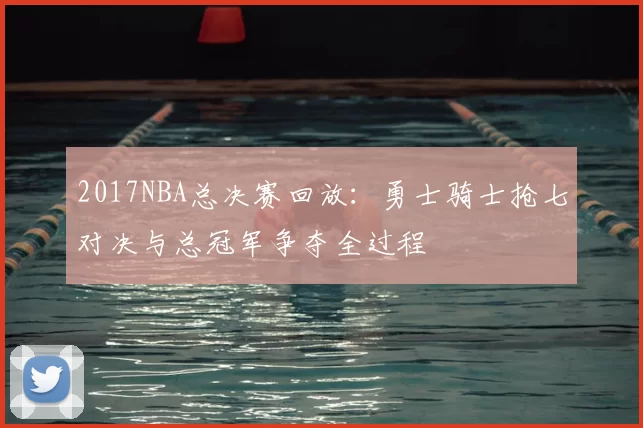 2017NBA总决赛回放:勇士骑士抢七对决与总冠军争夺全过程