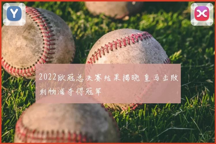 2022欧冠总决赛结果揭晓 皇马击败利物浦夺得冠军