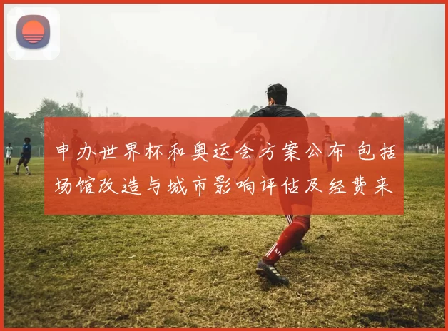 申办世界杯和奥运会方案公布 包括场馆改造与城市影响评估及经费来源