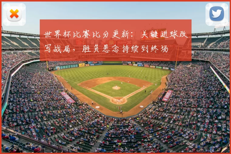 世界杯比赛比分更新:关键进球改写战局,胜负悬念持续到终场