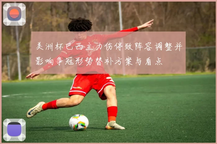 美洲杯巴西主力伤停致阵容调整并影响争冠形势替补方案与看点