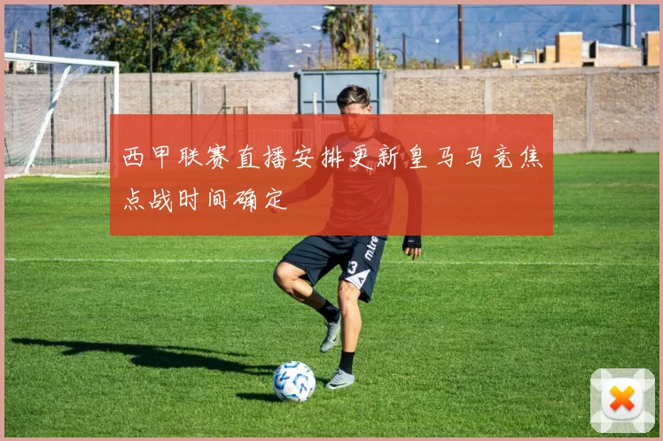西甲联赛直播安排更新皇马马竞焦点战时间确定