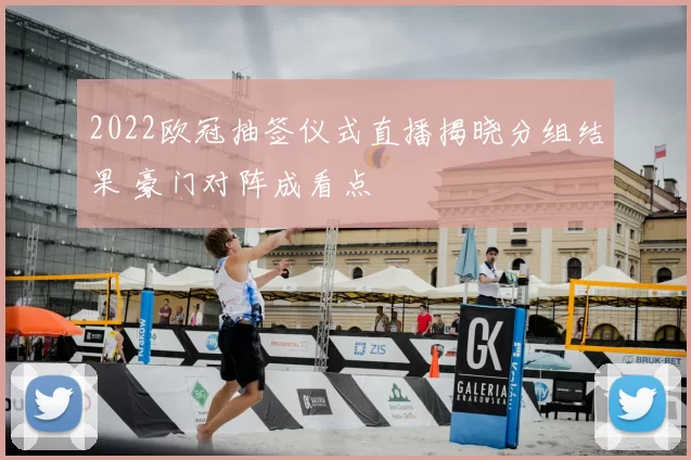 2022欧冠抽签仪式直播揭晓分组结果 豪门对阵成看点