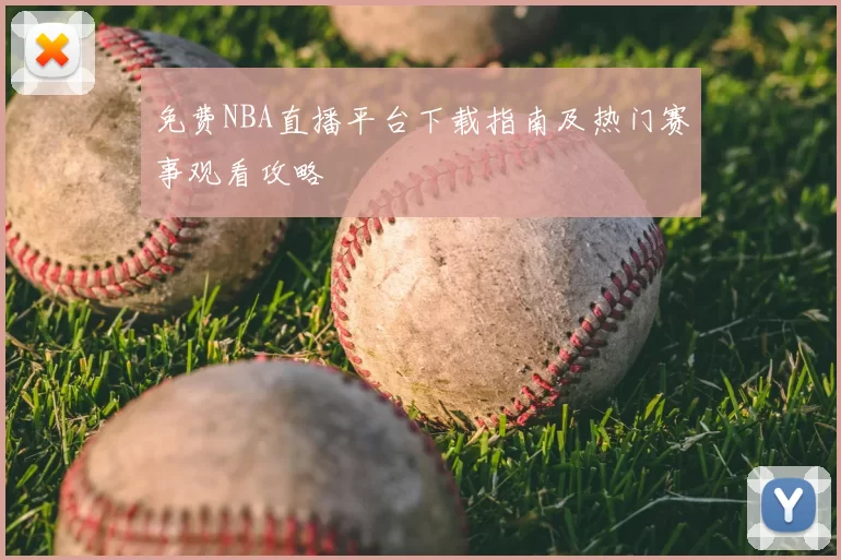 免费NBA直播平台下载指南及热门赛事观看攻略