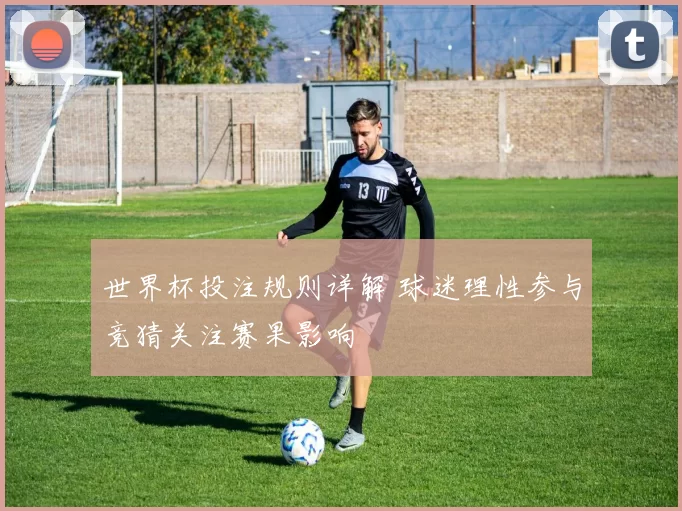 世界杯投注规则详解 球迷理性参与竞猜关注赛果影响