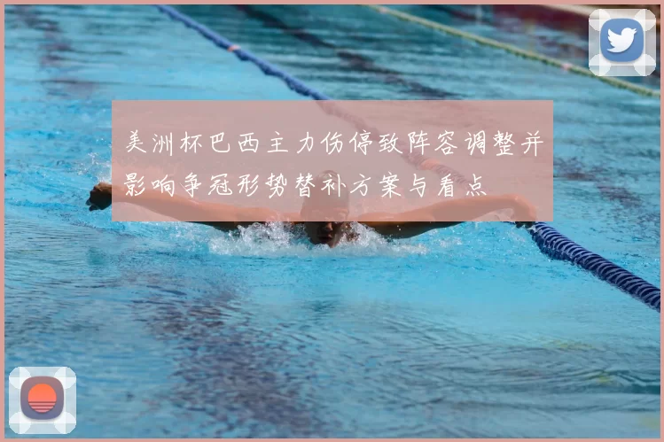 美洲杯巴西主力伤停致阵容调整并影响争冠形势替补方案与看点