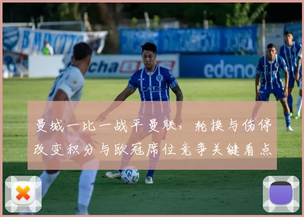 曼城一比一战平曼联，轮换与伤停改变积分与欧冠席位竞争关键看点