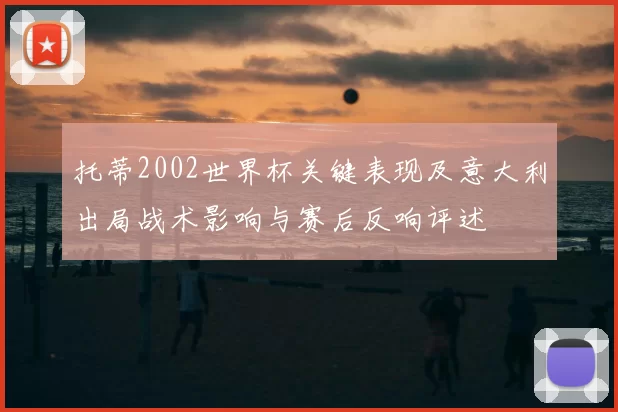 托蒂2002世界杯关键表现及意大利出局战术影响与赛后反响评述