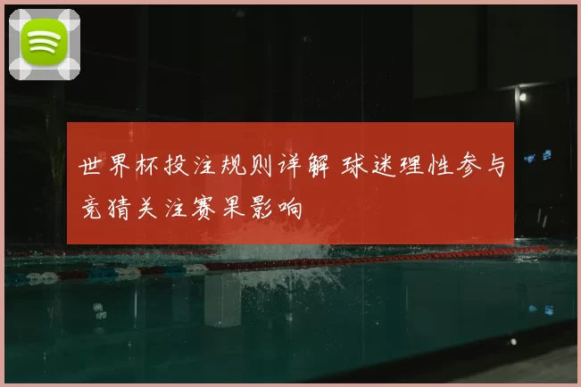 世界杯投注规则详解 球迷理性参与竞猜关注赛果影响