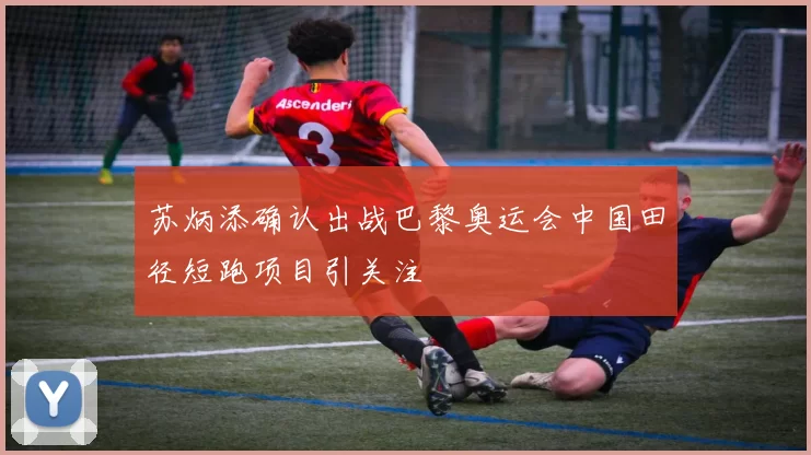 苏炳添确认出战巴黎奥运会中国田径短跑项目引关注