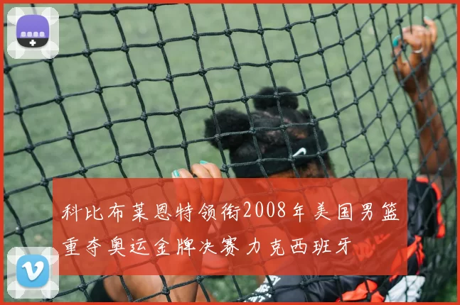 科比布莱恩特领衔2008年美国男篮重夺奥运金牌决赛力克西班牙