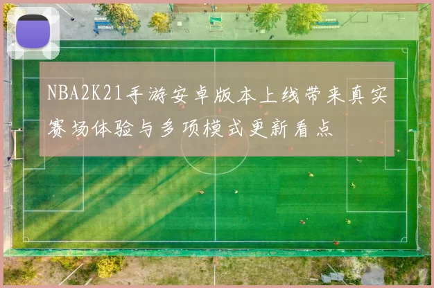 NBA2K21手游安卓版本上线带来真实赛场体验与多项模式更新看点