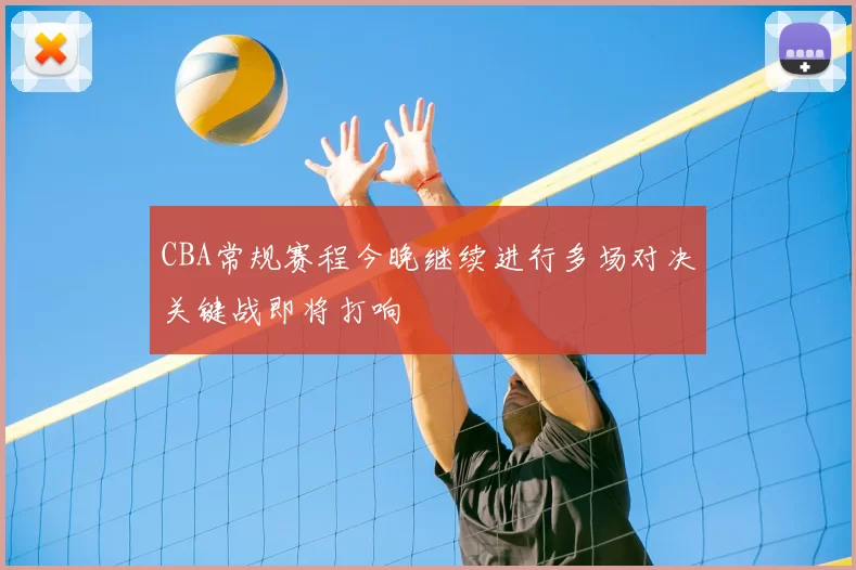 CBA常规赛程今晚继续进行多场对决关键战即将打响