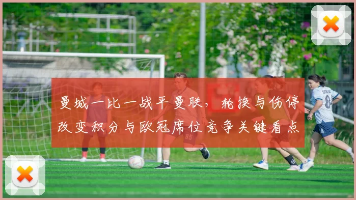 曼城一比一战平曼联，轮换与伤停改变积分与欧冠席位竞争关键看点