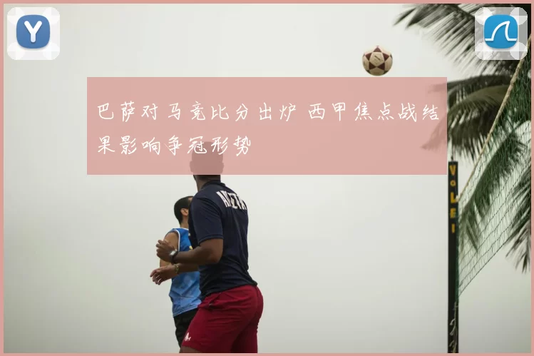 巴萨对马竞比分出炉 西甲焦点战结果影响争冠形势