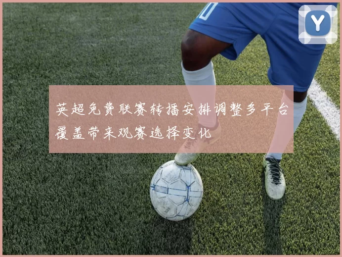 英超免费联赛转播安排调整多平台覆盖带来观赛选择变化