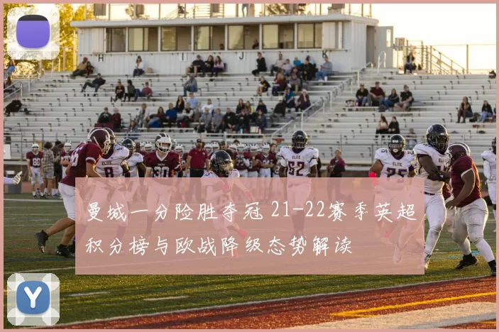 曼城一分险胜夺冠 21-22赛季英超积分榜与欧战降级态势解读