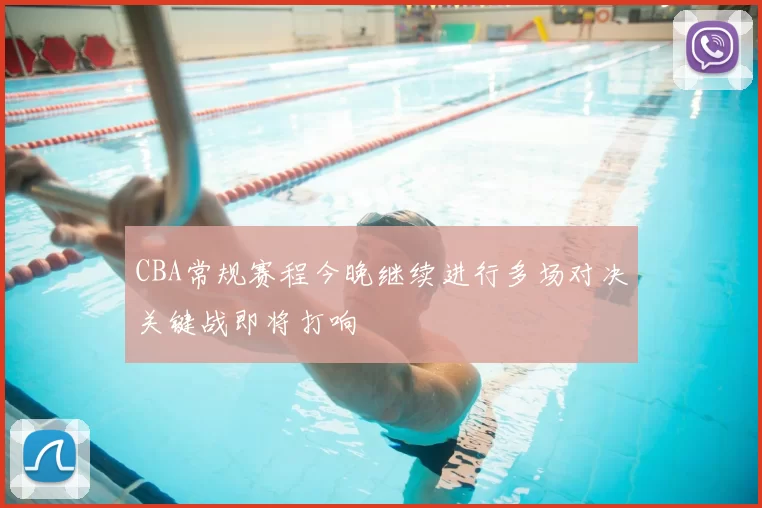 CBA常规赛程今晚继续进行多场对决关键战即将打响