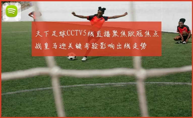天下足球CCTV5线直播聚焦欧冠焦点战皇马迎关键考验影响出线走势