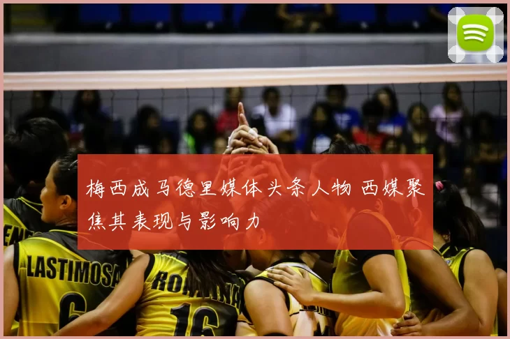 梅西成马德里媒体头条人物 西媒聚焦其表现与影响力