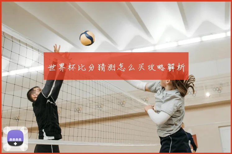 世界杯比分猜测怎么买攻略解析