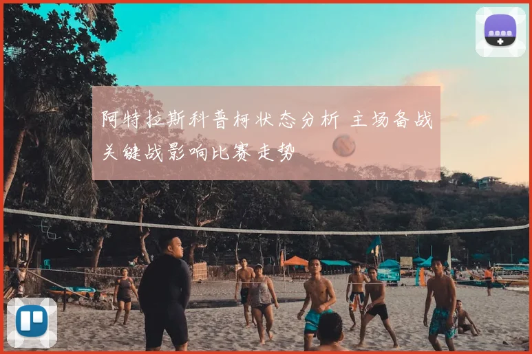 阿特拉斯科普柯状态分析 主场备战关键战影响比赛走势