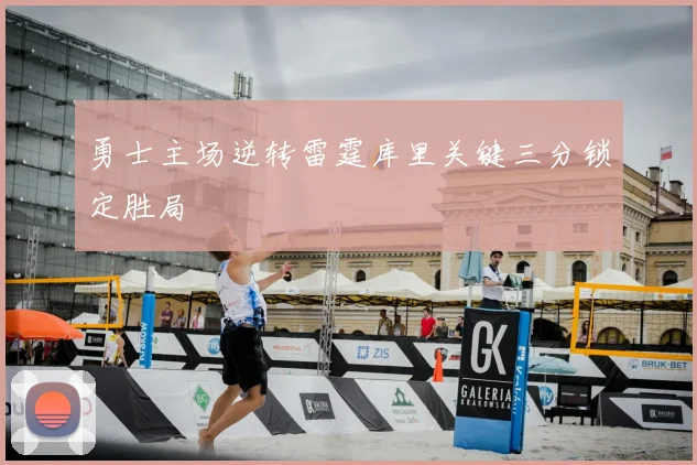 勇士主场逆转雷霆库里关键三分锁定胜局