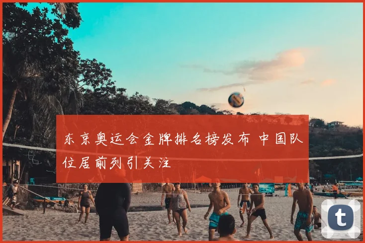 东京奥运会金牌排名榜发布 中国队位居前列引关注