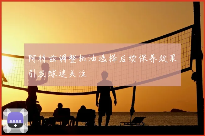 阿特兹调整机油选择后续保养效果引发球迷关注