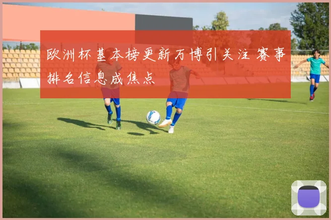 欧洲杯基本榜更新万博引关注 赛事排名信息成焦点
