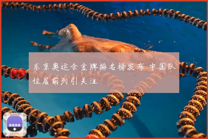 东京奥运会金牌排名榜发布 中国队位居前列引关注