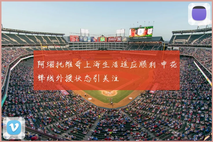 阿瑙托维奇上海生活适应顺利 申花锋线外援状态引关注