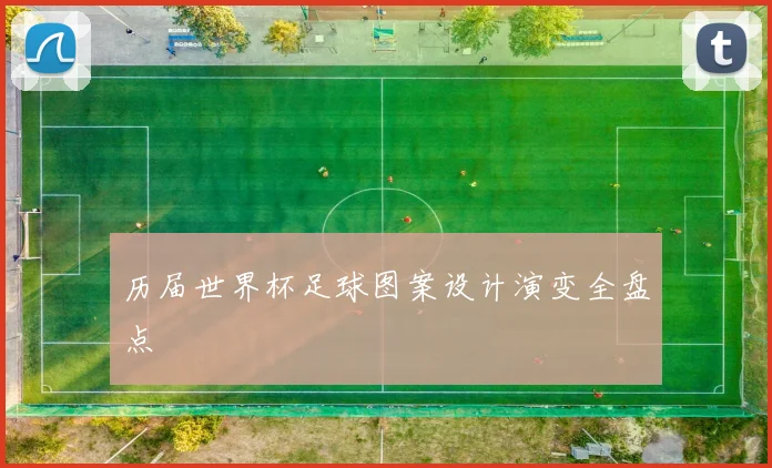 历届世界杯足球图案设计演变全盘点