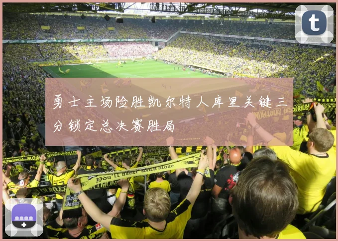 勇士主场险胜凯尔特人库里关键三分锁定总决赛胜局